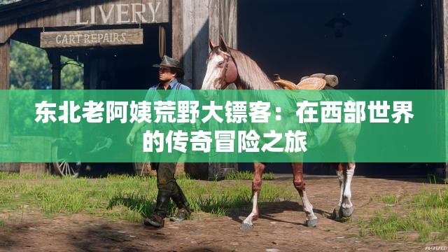 东北老阿姨荒野大镖客：在西部世界的传奇冒险之旅