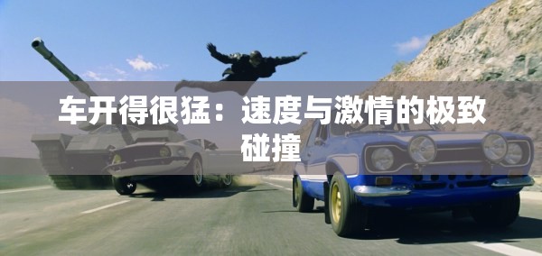 车开得很猛：速度与激情的极致碰撞