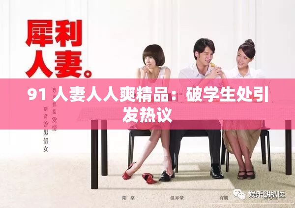 91 人妻人人爽精品：破学生处引发热议