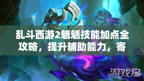 乱斗西游2魍魉技能加点全攻略，提升辅助能力，寄生队友成神