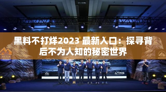 黑料不打烊2023 最新入口：探寻背后不为人知的秘密世界