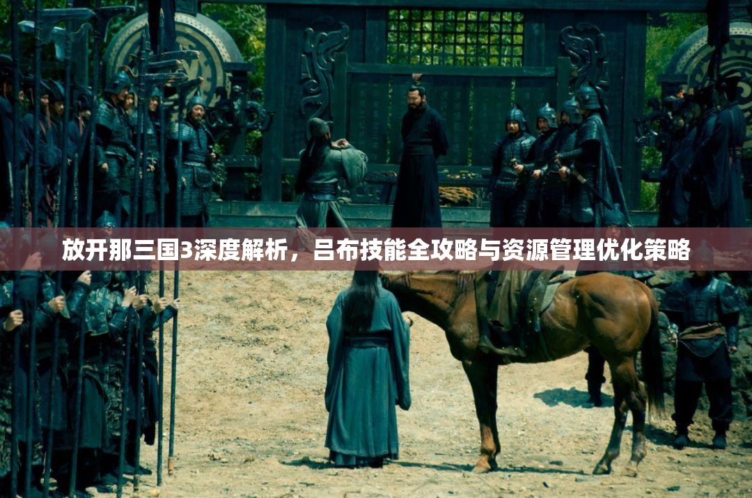 放开那三国3深度解析，吕布技能全攻略与资源管理优化策略
