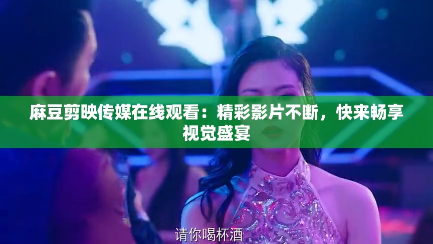 麻豆剪映传媒在线观看：精彩影片不断，快来畅享视觉盛宴