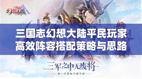 三国志幻想大陆平民玩家高效阵容搭配策略与思路全面解析