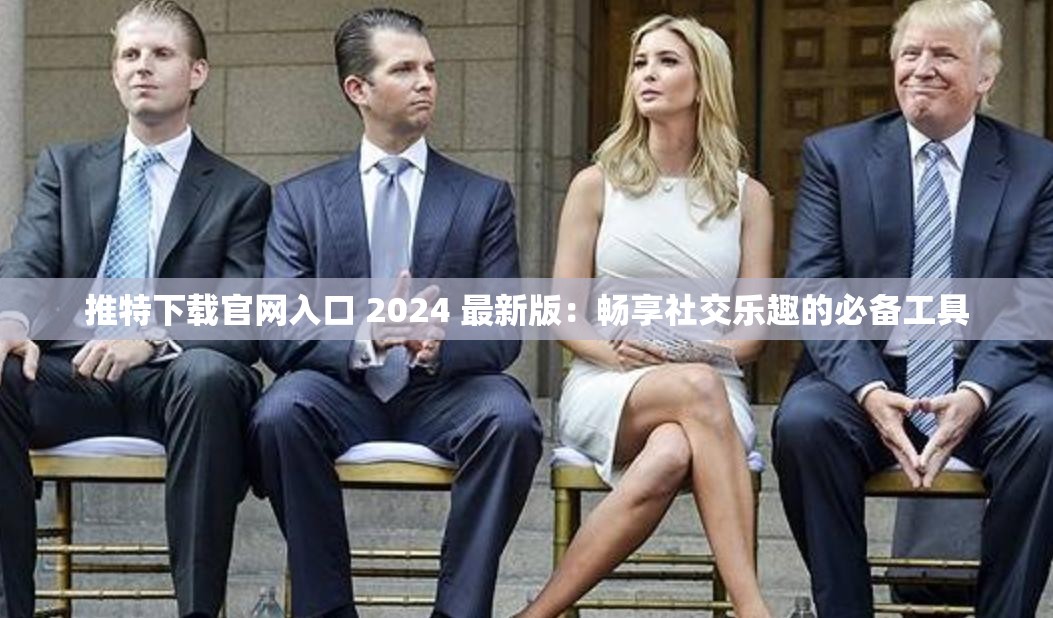 推特下载官网入口 2024 最新版：畅享社交乐趣的必备工具