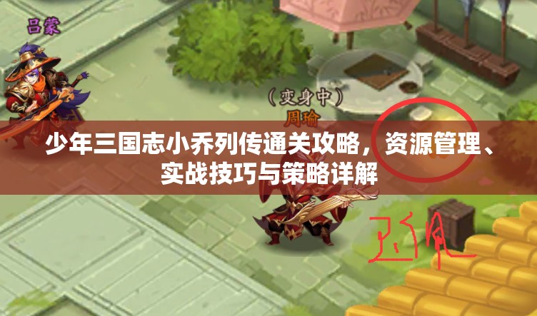 少年三国志小乔列传通关攻略，资源管理、实战技巧与策略详解