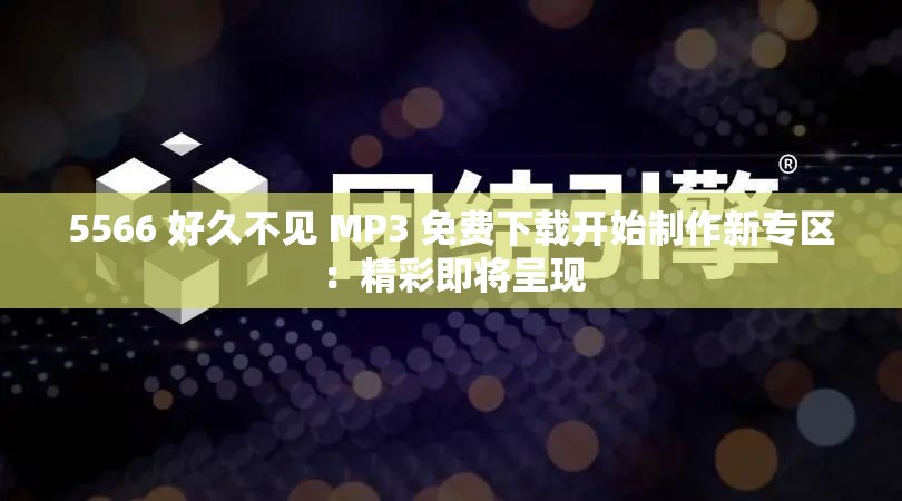 5566 好久不见 MP3 免费下载开始制作新专区：精彩即将呈现