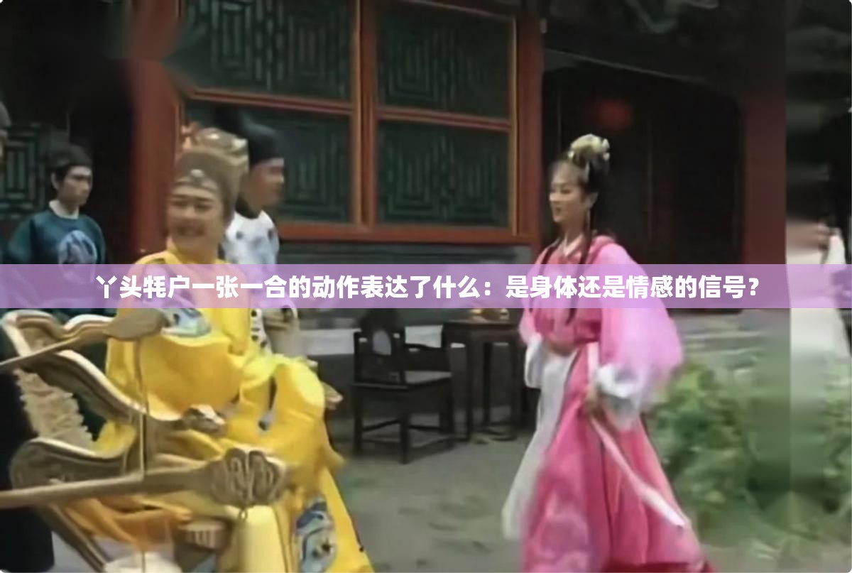 丫头牦户一张一合的动作表达了什么：是身体还是情感的信号？