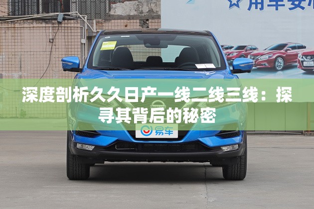 深度剖析久久日产一线二线三线：探寻其背后的秘密
