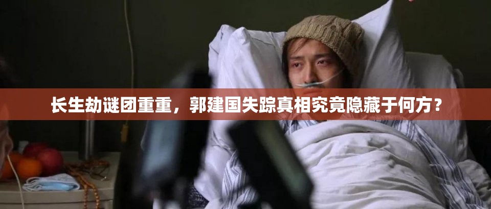 长生劫谜团重重，郭建国失踪真相究竟隐藏于何方？