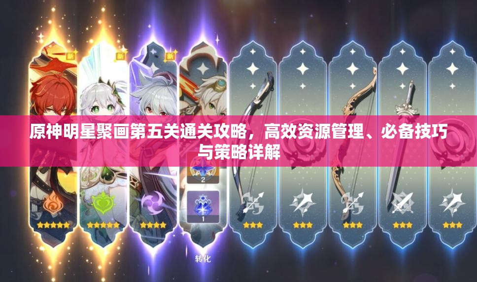 原神明星聚画第五关通关攻略，高效资源管理、必备技巧与策略详解