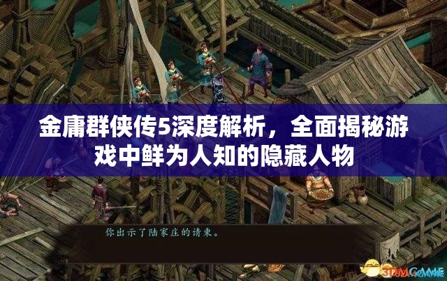 金庸群侠传5深度解析，全面揭秘游戏中鲜为人知的隐藏人物