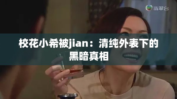 校花小希被jian：清纯外表下的黑暗真相