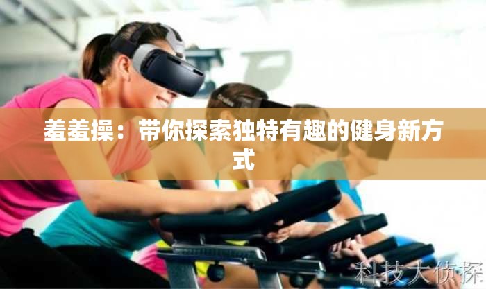 羞羞操：带你探索独特有趣的健身新方式