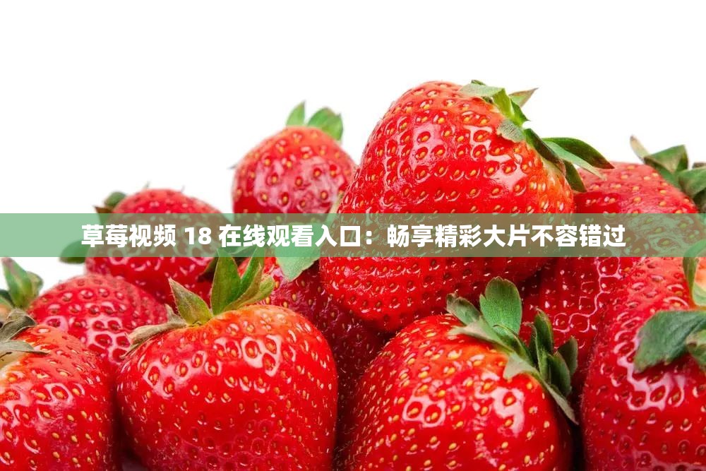 草莓视频 18 在线观看入口：畅享精彩大片不容错过