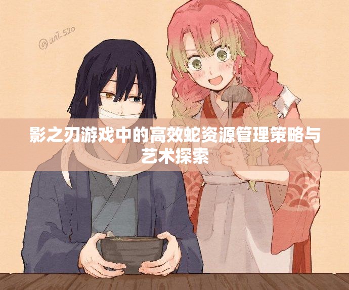 影之刃游戏中的高效蛇资源管理策略与艺术探索