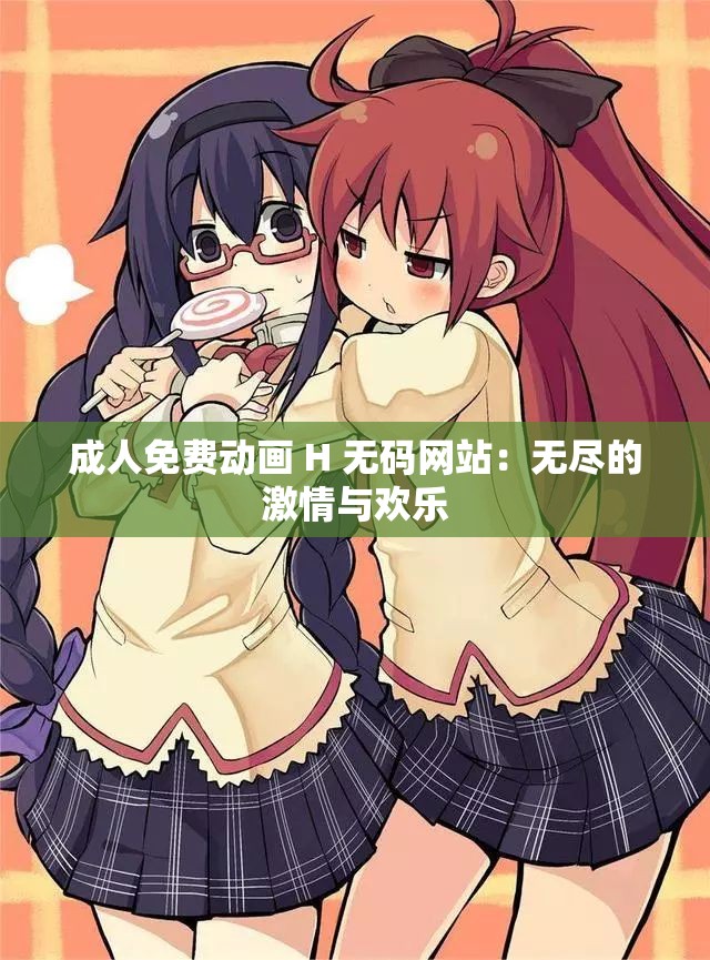 成人免费动画 H 无码网站：无尽的激情与欢乐