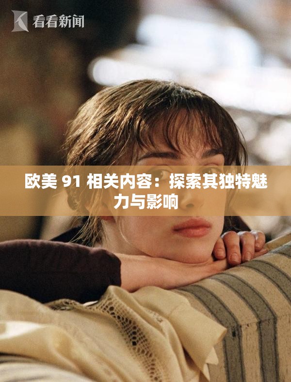欧美 91 相关内容：探索其独特魅力与影响