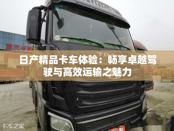 日产精品卡车体验：畅享卓越驾驶与高效运输之魅力