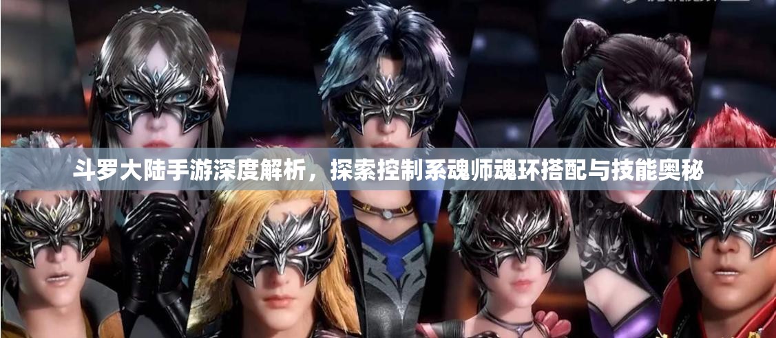 斗罗大陆手游深度解析，探索控制系魂师魂环搭配与技能奥秘