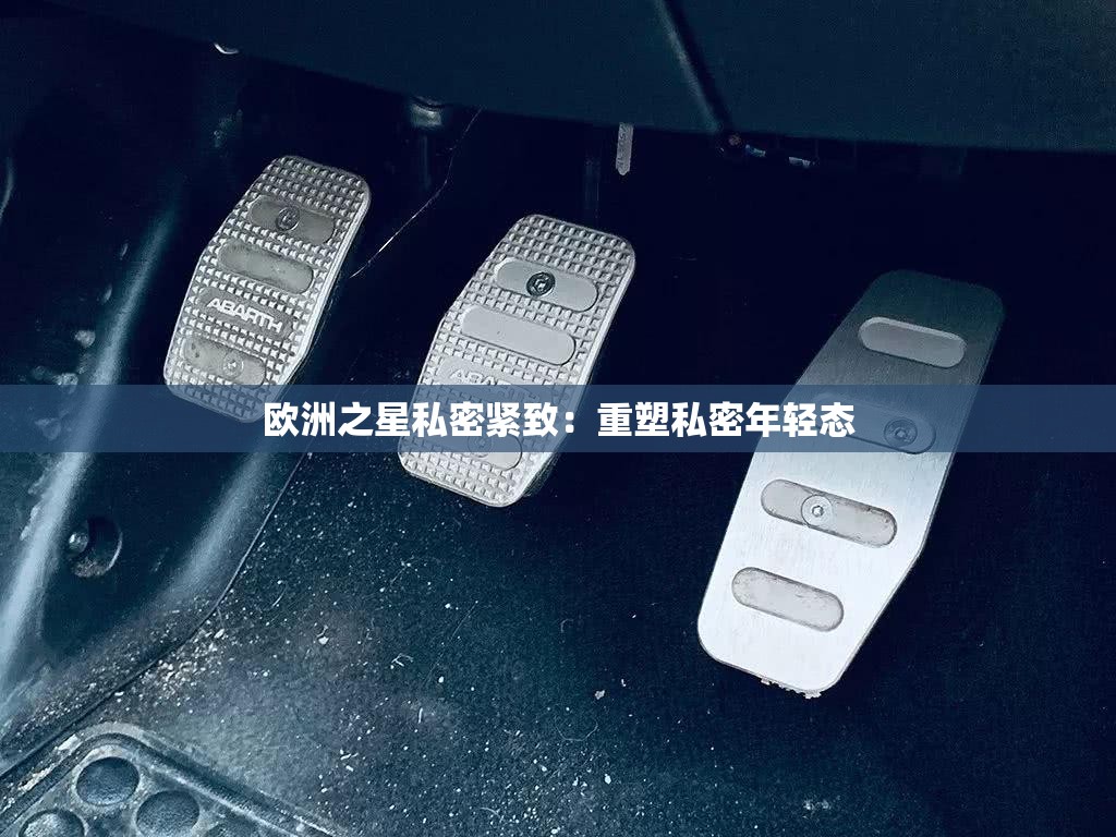 欧洲之星私密紧致：重塑私密年轻态