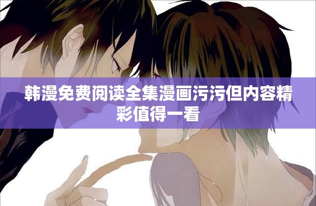 韩漫免费阅读全集漫画污污但内容精彩值得一看