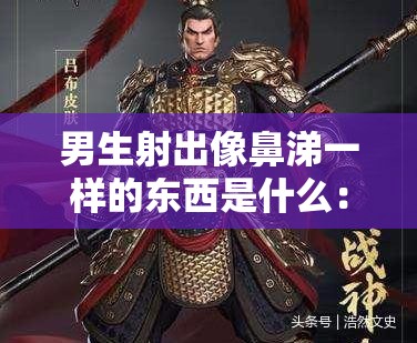 男生射出像鼻涕一样的东西是什么：这是一种正常的生理现象吗