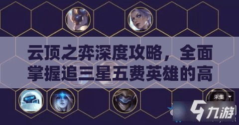 云顶之弈深度攻略，全面掌握追三星五费英雄的高效技巧与策略解析