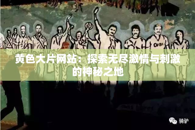 黄色大片网站：探索无尽激情与刺激的神秘之地
