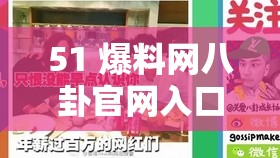 51 爆料网八卦官网入口：探寻娱乐圈内幕，揭示明星背后的故事