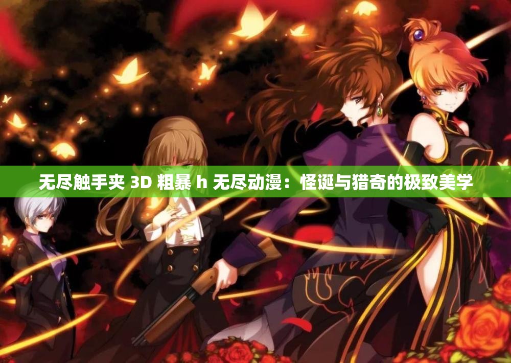 无尽触手夹 3D 粗暴 h 无尽动漫：怪诞与猎奇的极致美学