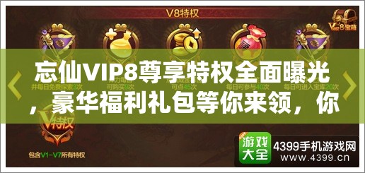忘仙VIP8尊享特权全面曝光，豪华福利礼包等你来领，你准备好了吗？