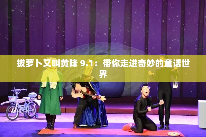 拔萝卜又叫黄降 9.1：带你走进奇妙的童话世界