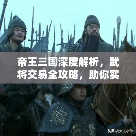 帝王三国深度解析，武将交易全攻略，助你实现武将价值最大化策略