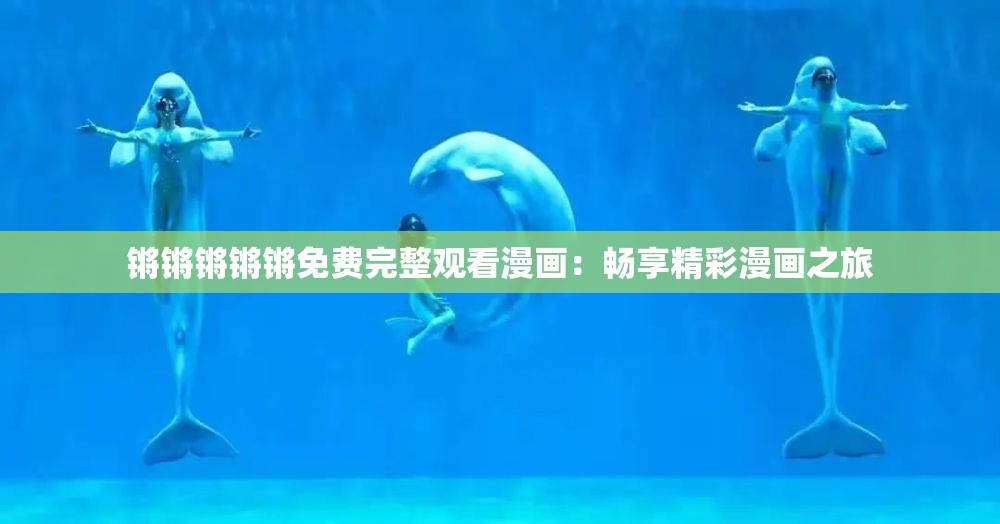 锵锵锵锵锵免费完整观看漫画：畅享精彩漫画之旅