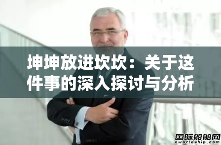 坤坤放进坎坎：关于这件事的深入探讨与分析