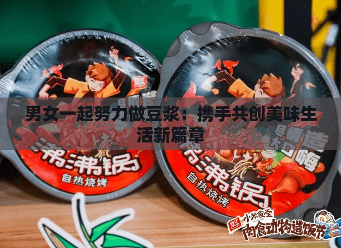 男女一起努力做豆浆：携手共创美味生活新篇章