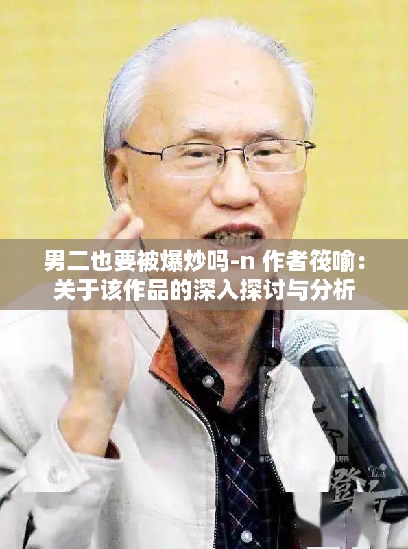 男二也要被爆炒吗-n 作者筏喻：关于该作品的深入探讨与分析