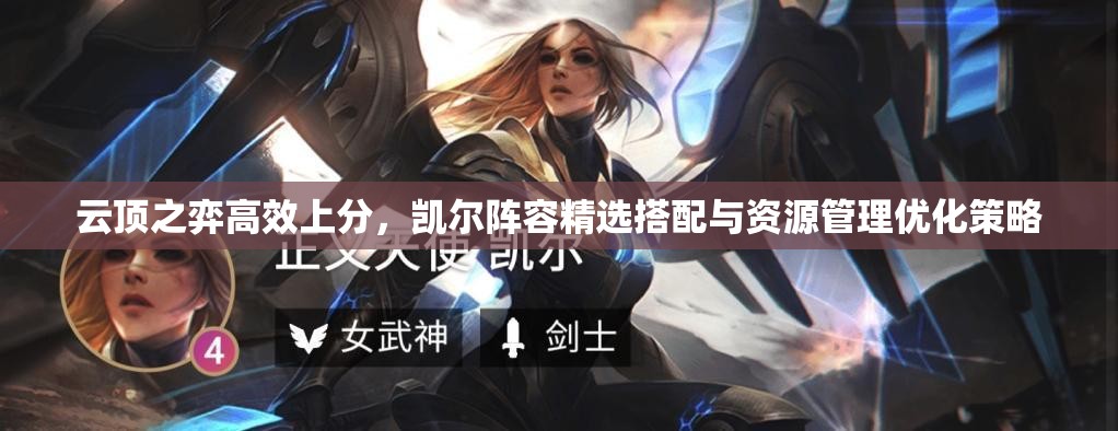 云顶之弈高效上分，凯尔阵容精选搭配与资源管理优化策略