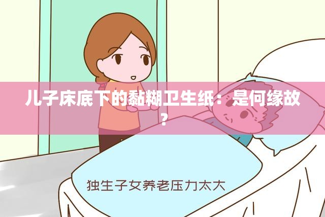 儿子床底下的黏糊卫生纸：是何缘故？