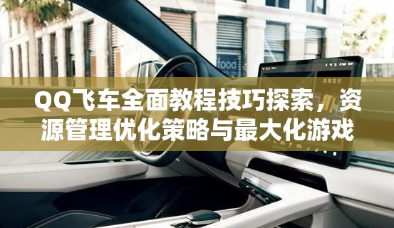 QQ飞车全面教程技巧探索，资源管理优化策略与最大化游戏价值指南