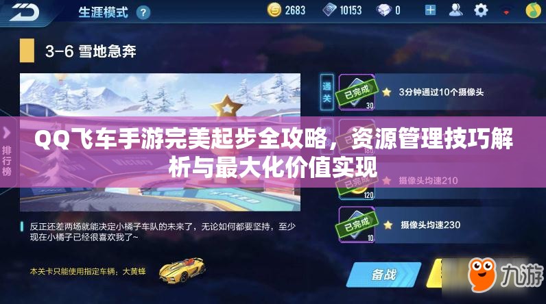 QQ飞车手游完美起步全攻略，资源管理技巧解析与最大化价值实现