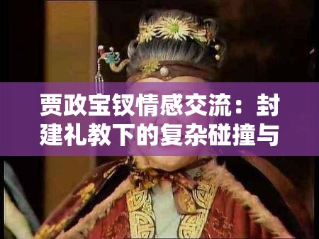 贾政宝钗情感交流：封建礼教下的复杂碰撞与心灵探寻