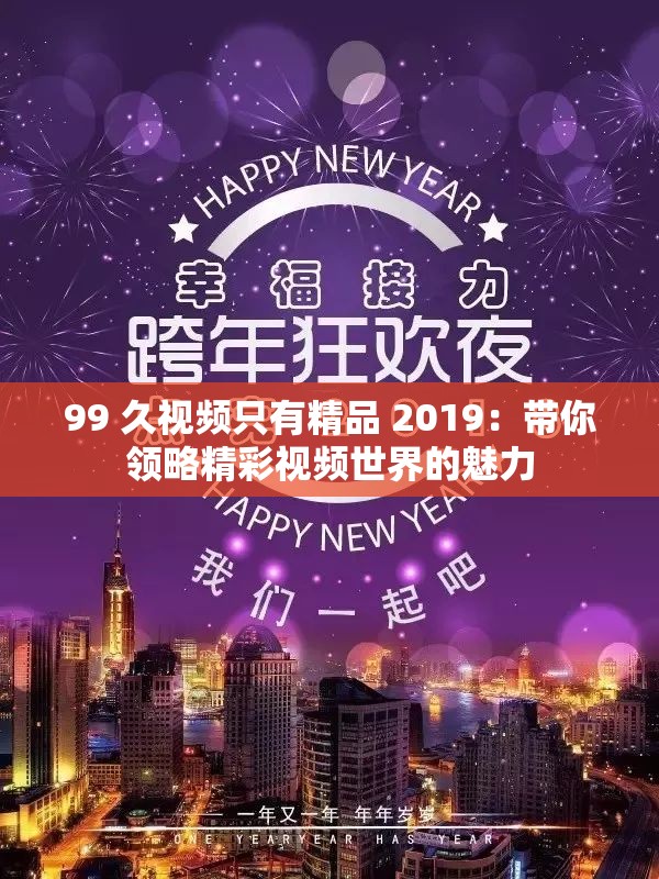 99 久视频只有精品 2019：带你领略精彩视频世界的魅力