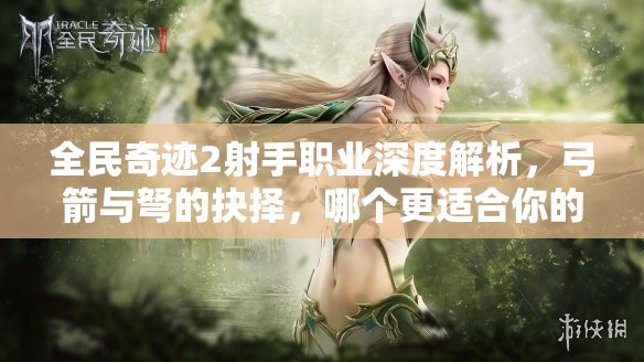 全民奇迹2射手职业深度解析，弓箭与弩的抉择，哪个更适合你的战斗风格？