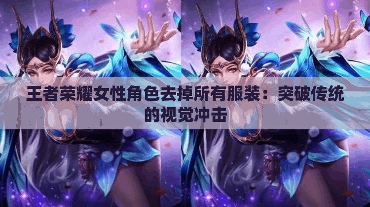 王者荣耀女性角色去掉所有服装：突破传统的视觉冲击