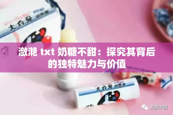 潋滟 txt 奶糖不甜：探究其背后的独特魅力与价值