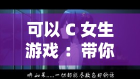 可以 C 女生游戏 ：带你领略独特的女性角色魅力之旅