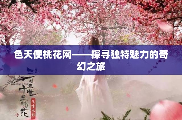 色天使桃花网——探寻独特魅力的奇幻之旅