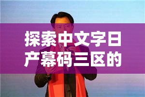 探索中文字日产幕码三区的做法步骤